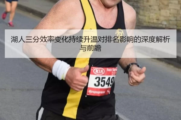 湖人三分效率变化持续升温对排名影响的深度解析与前瞻